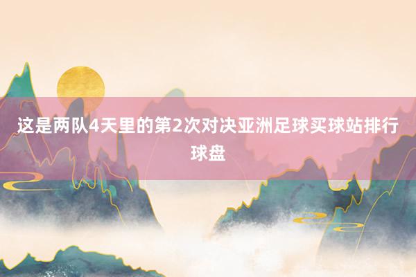 这是两队4天里的第2次对决亚洲足球买球站排行球盘