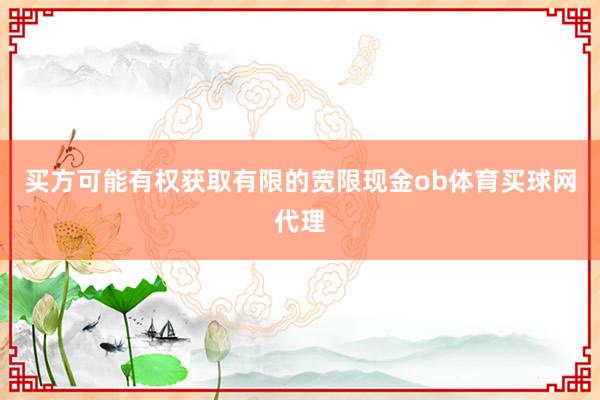 买方可能有权获取有限的宽限现金ob体育买球网代理