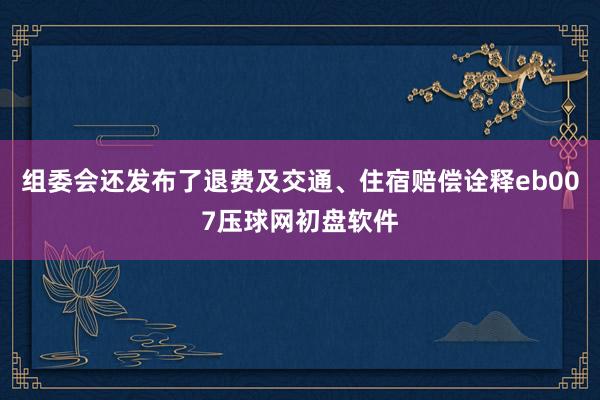 组委会还发布了退费及交通、住宿赔偿诠释eb007压球网初盘软件