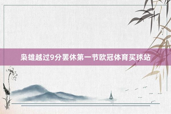 枭雄越过9分罢休第一节欧冠体育买球站
