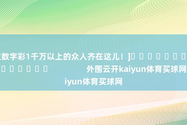 中过数字彩1千万以上的众人齐在这儿！]															                外围云开kaiyun体育买球网