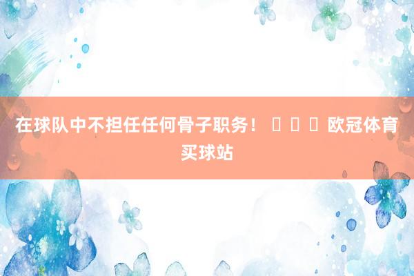 在球队中不担任任何骨子职务！ ​​​欧冠体育买球站