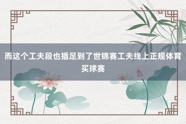 而这个工夫段也插足到了世锦赛工夫线上正规体育买球赛