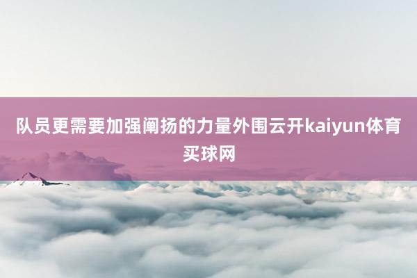 队员更需要加强阐扬的力量外围云开kaiyun体育买球网