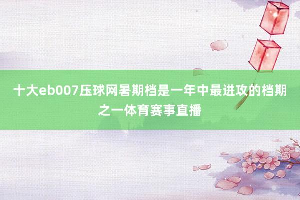 十大eb007压球网暑期档是一年中最进攻的档期之一体育赛事直播
