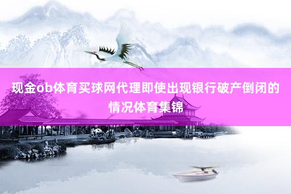 现金ob体育买球网代理即使出现银行破产倒闭的情况体育集锦