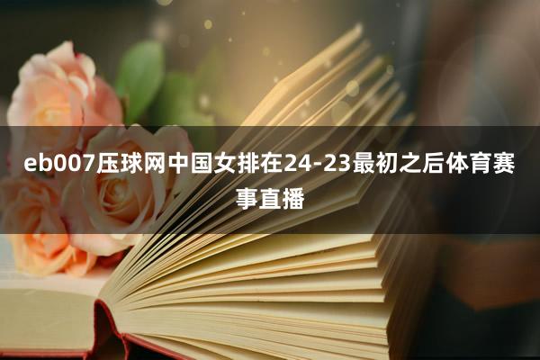 eb007压球网中国女排在24-23最初之后体育赛事直播