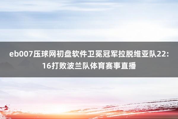 eb007压球网初盘软件卫冕冠军拉脱维亚队22:16打败波兰队体育赛事直播