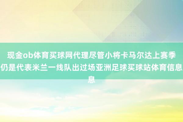 现金ob体育买球网代理尽管小将卡马尔达上赛季仍是代表米兰一线队出过场亚洲足球买球站体育信息