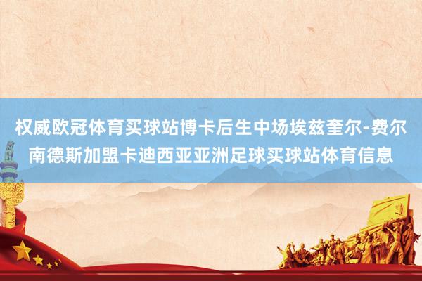 权威欧冠体育买球站博卡后生中场埃兹奎尔-费尔南德斯加盟卡迪西亚亚洲足球买球站体育信息