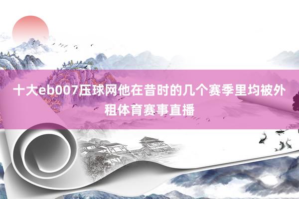十大eb007压球网他在昔时的几个赛季里均被外租体育赛事直播