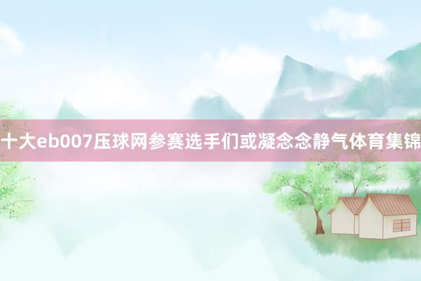 十大eb007压球网参赛选手们或凝念念静气体育集锦