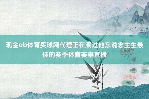 现金ob体育买球网代理正在渡过他东说念主生最佳的赛季体育赛事直播