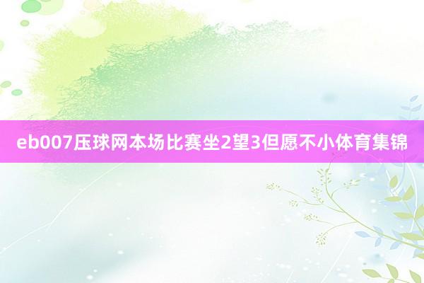 eb007压球网本场比赛坐2望3但愿不小体育集锦