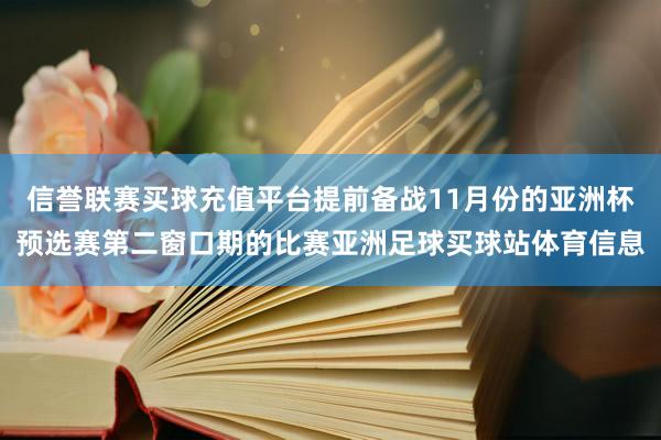 信誉联赛买球充值平台提前备战11月份的亚洲杯预选赛第二窗口期的比赛亚洲足球买球站体育信息
