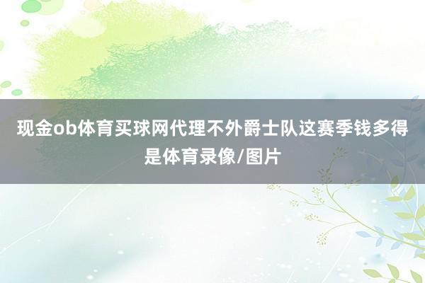 现金ob体育买球网代理不外爵士队这赛季钱多得是体育录像/图片