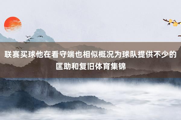 联赛买球他在看守端也相似概况为球队提供不少的匡助和复旧体育集锦