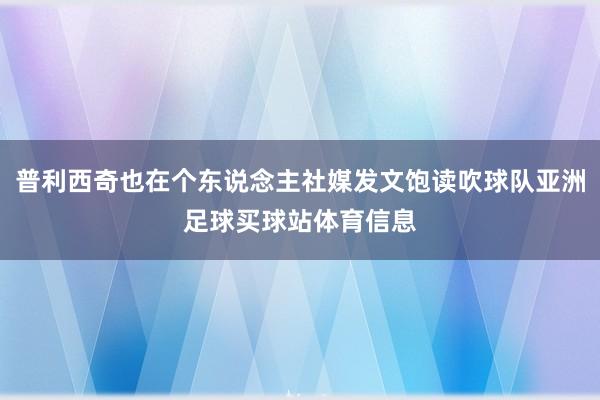普利西奇也在个东说念主社媒发文饱读吹球队亚洲足球买球站体育信息