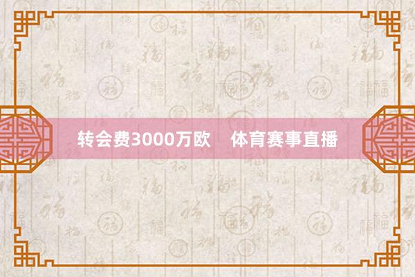 转会费3000万欧    体育赛事直播