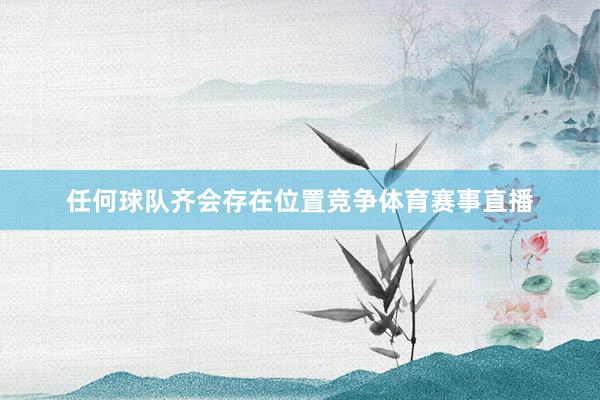 任何球队齐会存在位置竞争体育赛事直播