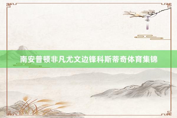 南安普顿非凡尤文边锋科斯蒂奇体育集锦
