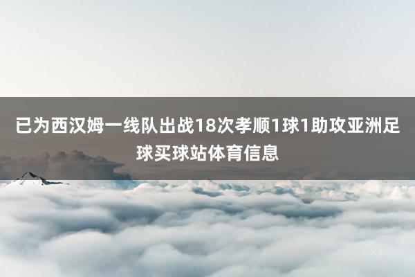 已为西汉姆一线队出战18次孝顺1球1助攻亚洲足球买球站体育信息