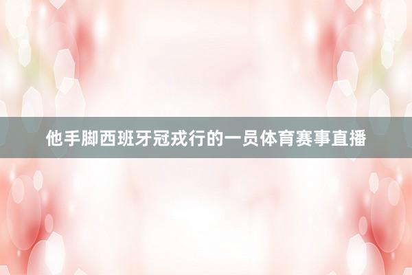 他手脚西班牙冠戎行的一员体育赛事直播