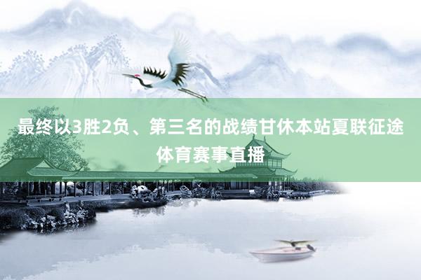 最终以3胜2负、第三名的战绩甘休本站夏联征途体育赛事直播