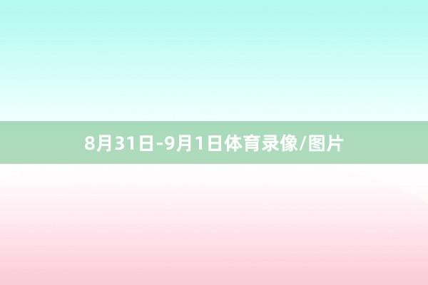 8月31日-9月1日体育录像/图片