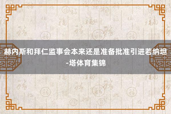赫内斯和拜仁监事会本来还是准备批准引进若纳坦-塔体育集锦