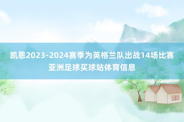 凯恩2023-2024赛季为英格兰队出战14场比赛亚洲足球买球站体育信息