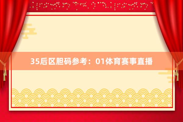35　　后区胆码参考：01体育赛事直播