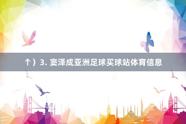 ↑）　　3. 窦泽成亚洲足球买球站体育信息