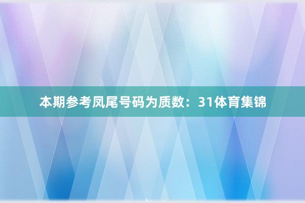 本期参考凤尾号码为质数：31体育集锦