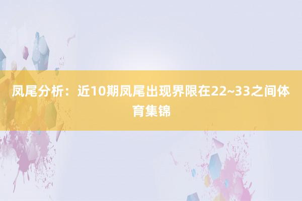 凤尾分析：近10期凤尾出现界限在22~33之间体育集锦