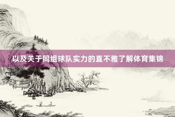 以及关于同组球队实力的直不雅了解体育集锦