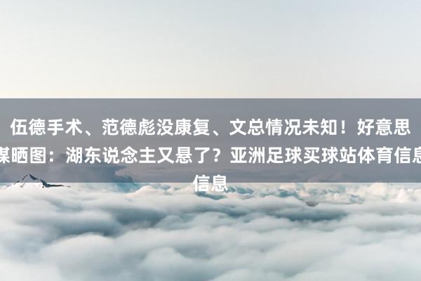 伍德手术、范德彪没康复、文总情况未知！好意思媒晒图：湖东说念主又悬了？亚洲足球买球站体育信息