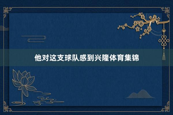 他对这支球队感到兴隆体育集锦