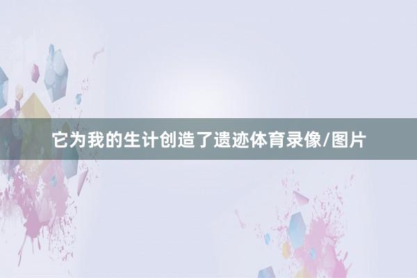它为我的生计创造了遗迹体育录像/图片
