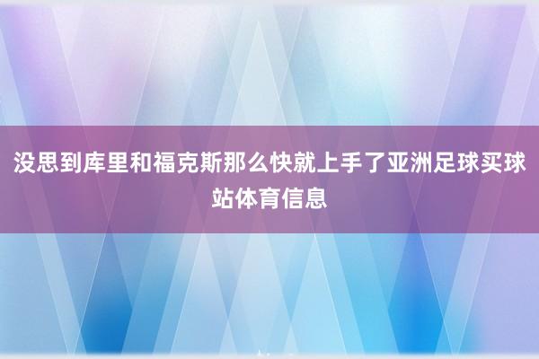 没思到库里和福克斯那么快就上手了亚洲足球买球站体育信息
