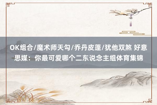 OK组合/魔术师天勾/乔丹皮蓬/犹他双煞 好意思媒：你最可爱哪个二东说念主组体育集锦