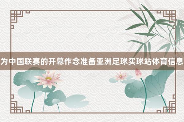 为中国联赛的开幕作念准备亚洲足球买球站体育信息