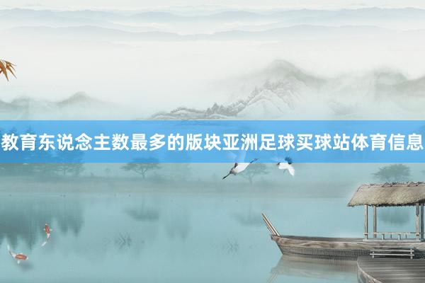 教育东说念主数最多的版块亚洲足球买球站体育信息