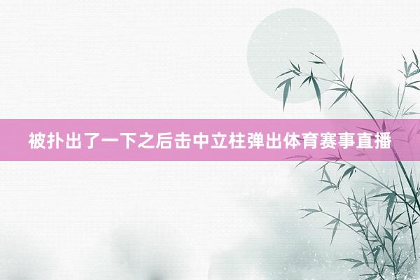 被扑出了一下之后击中立柱弹出体育赛事直播