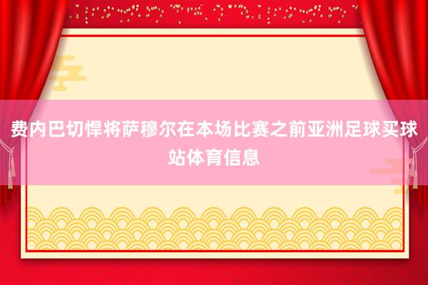 费内巴切悍将萨穆尔在本场比赛之前亚洲足球买球站体育信息