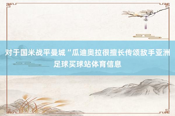 对于国米战平曼城“瓜迪奥拉很擅长传颂敌手亚洲足球买球站体育信息