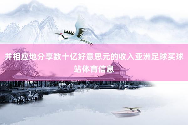 并相应地分享数十亿好意思元的收入亚洲足球买球站体育信息