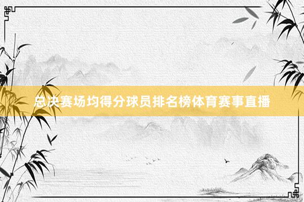 总决赛场均得分球员排名榜体育赛事直播