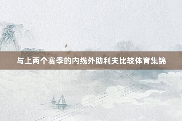 与上两个赛季的内线外助利夫比较体育集锦