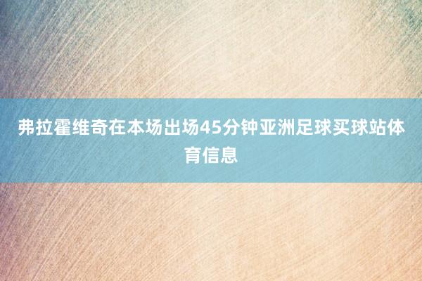 弗拉霍维奇在本场出场45分钟亚洲足球买球站体育信息
